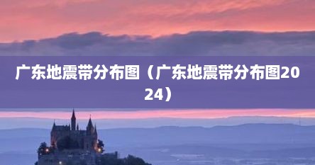 广东地震带分布图（广东地震带分布图2024）