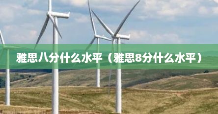 雅思八分什么水平（雅思8分什么水平）