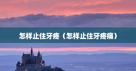 怎样止住牙疼（怎样止住牙疼痛）