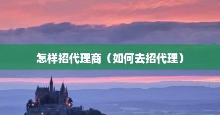 怎样招代理商（如何去招代理）