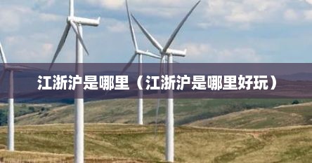 江浙沪是哪里（江浙沪是哪里好玩）