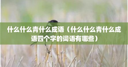 什么什么青什么成语（什么什么青什么成语四个字的词语有哪些）
