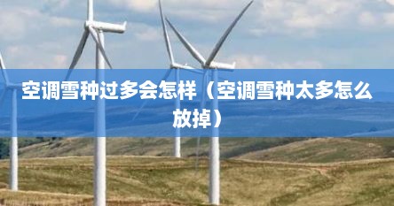 空调雪种过多会怎样（空调雪种太多怎么放掉）