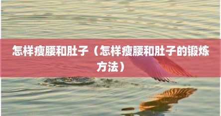 怎样瘦腰和肚子（怎样瘦腰和肚子的锻炼方法）