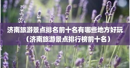 济南旅游景点排名前十名有哪些地方好玩（济南旅游景点排行榜前十名）