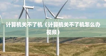 计算机关不了机（计算机关不了机怎么办视频）