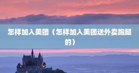 怎样加入美团（怎样加入美团送外卖跑腿的）