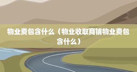 物业费包含什么（物业收取商铺物业费包含什么）