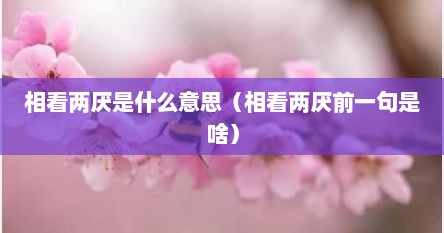 相看两厌是什么意思（相看两厌前一句是啥）