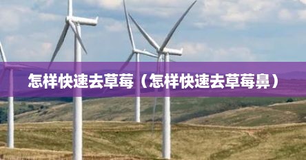 怎样快速去草莓（怎样快速去草莓鼻）
