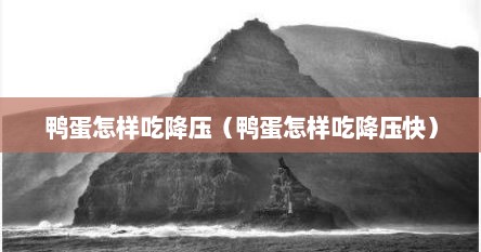 鸭蛋怎样吃降压（鸭蛋怎样吃降压快）