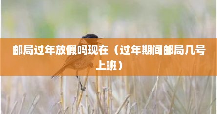 邮局年前几号放假（邮局国庆节放假吗）