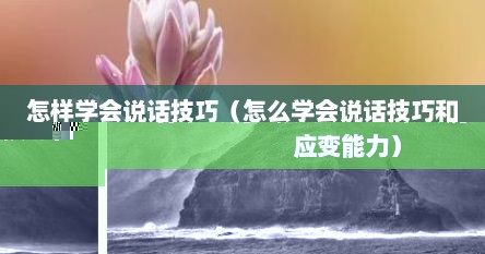 怎样学会说话技巧（怎么学会说话技巧和应变能力）