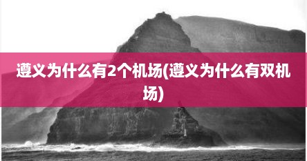 遵义为什么有2个机场(遵义为什么有双机场)