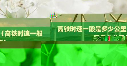 高铁时速一般是多少公里（高铁时速一般是多少公里的）