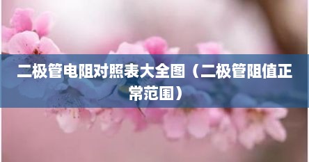 二极管电阻对照表大全图（二极管阻值正常范围）