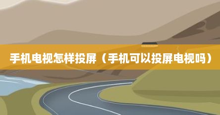 手机电视怎样投屏（手机可以投屏电视吗）
