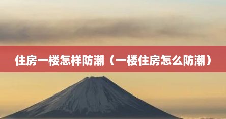 住房一楼怎样防潮（一楼住房怎么防潮）