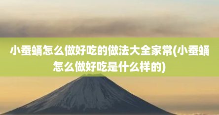 小蚕蛹怎么做好吃的做法大全家常(小蚕蛹怎么做好吃是什么样的)