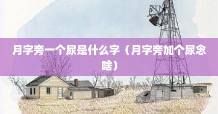 月字旁一个尿是什么字（月字旁加个尿念啥）