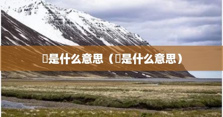 垵是什么意思（垵是什么意思）