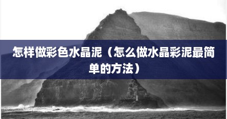 怎样做彩色水晶泥（怎么做水晶彩泥最简单的方法）