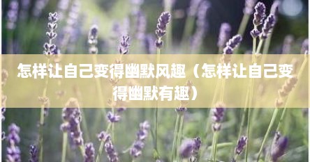 怎样让自己变得幽默风趣（怎样让自己变得幽默有趣）