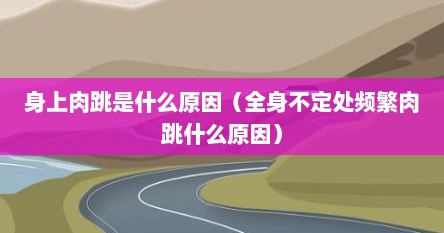 身上肉跳是什么原因（全身不定处频繁肉跳什么原因）
