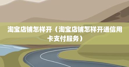 淘宝店铺怎样开（淘宝店铺怎样开通信用卡支付服务）