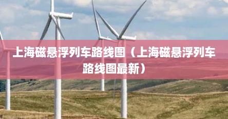 上海磁悬浮列车路线图（上海磁悬浮列车路线图最新）