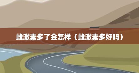 雌激素多了会怎样（雌激素多好吗）