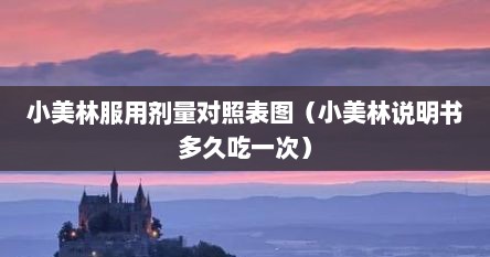 小美林服用剂量对照表图（小美林说明书多久吃一次）