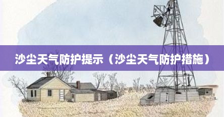 沙尘天气防护提示（沙尘天气防护措施）