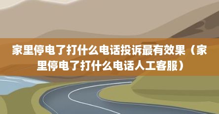 家里停电了打什么电话投诉最有效果（家里停电了打什么电话人工客服）