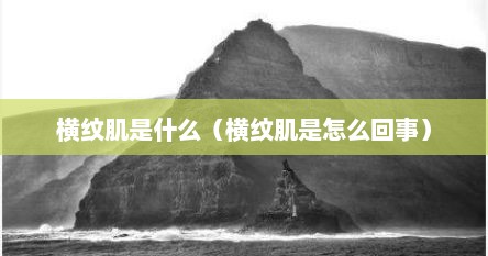 横纹肌是什么（横纹肌是怎么回事）