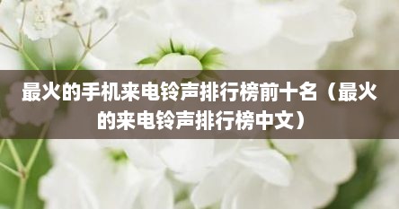 最火的手机来电铃声排行榜前十名（最火的来电铃声排行榜中文）