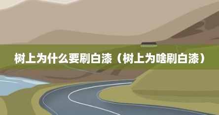 为什么树上要涂上白漆（为什么树上要涂白漆）