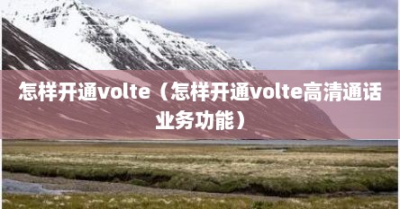 怎样开通volte（怎样开通volte高清通话业务功能）