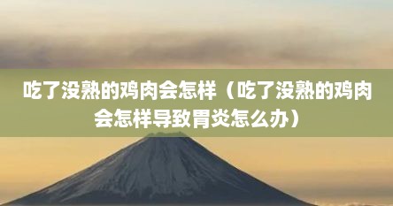 吃了没熟的鸡肉会怎样（吃了没熟的鸡肉会怎样导致胃炎怎么办）