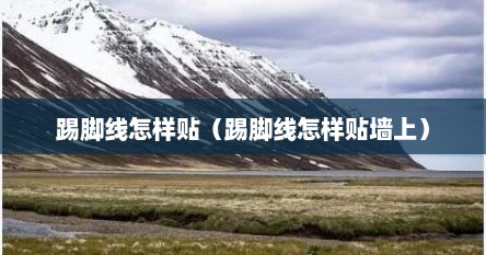 踢脚线怎样贴（踢脚线怎样贴墙上）