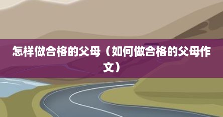 怎样做合格的父母（如何做合格的父母作文）