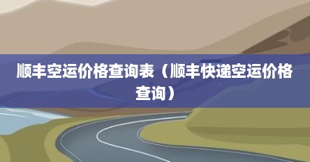 顺丰空运价格查询表（顺丰快递空运价格查询）