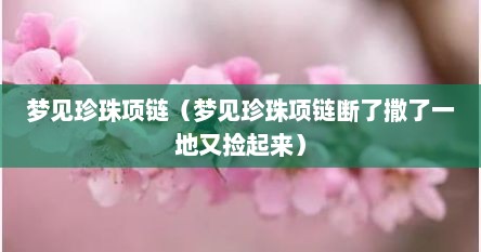 梦见珍珠项链（梦见珍珠项链断了撒了一地又捡起来）