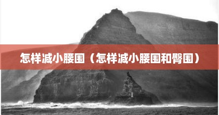 怎样减小腰围（怎样减小腰围和臀围）