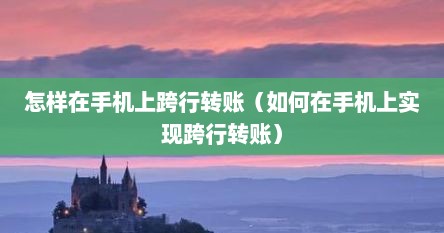 怎样在手机上跨行转账（如何在手机上实现跨行转账）