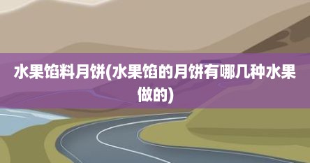 水果馅料月饼(水果馅的月饼有哪几种水果做的)
