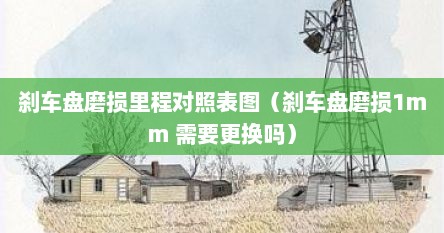 刹车盘磨损里程对照表图（刹车盘磨损1mm 需要更换吗）