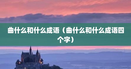 曲什么和什么成语（曲什么和什么成语四个字）