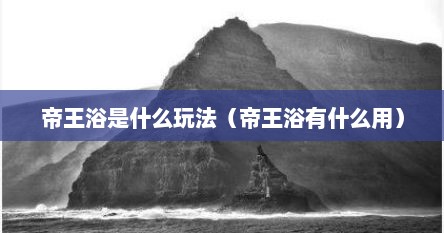 帝王浴是什么玩法（帝王浴有什么用）