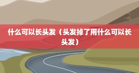 什么可以长头发（头发掉了用什么可以长头发）